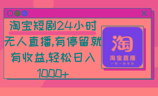 淘宝短剧24小时无人直播，有停留就有收益,轻松日入1000+-天韵资源网