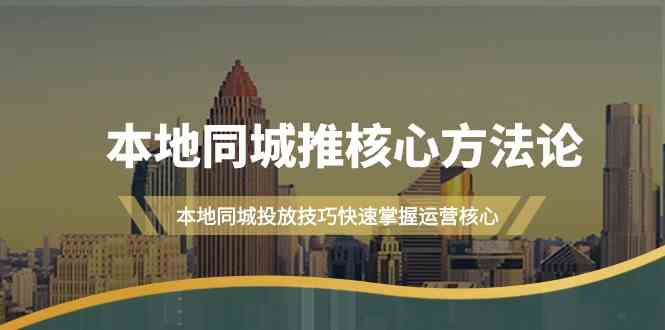 本地同城推核心方法论，本地同城投放技巧快速掌握运营核心(19节课)-天韵资源网