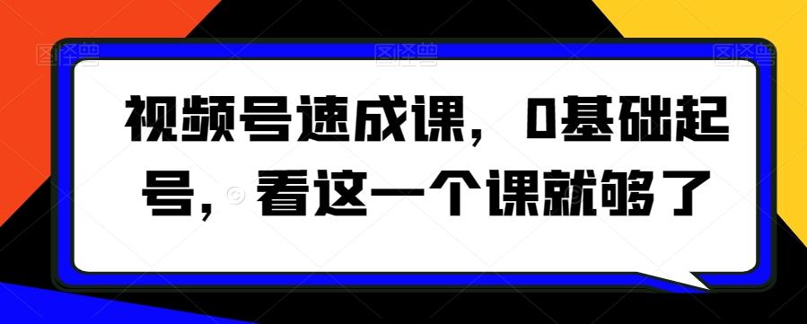视频号速成课，​0基础起号，看这一个课就够了-天韵资源网