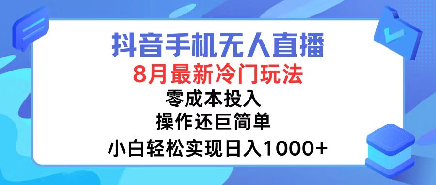 抖音手机无人直播，8月全新冷门玩法，小白轻松实现日入1000+，操作巨…-天韵资源网