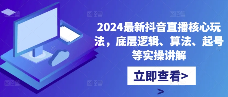 2024最新抖音直播核心玩法，底层逻辑、算法、起号等实操讲解-天韵资源网