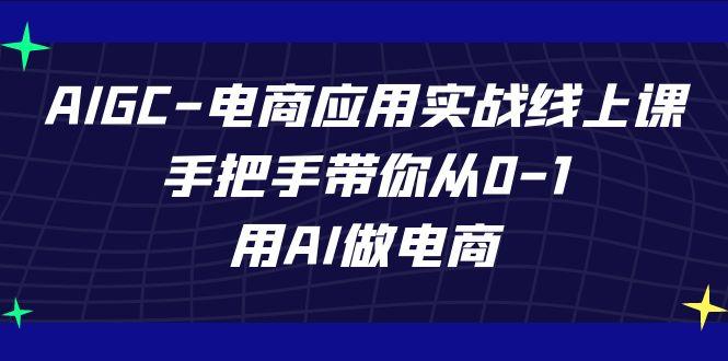 AIGC电商应用实战线上课，手把手带你从0-1，用AI做电商(更新39节课)-天韵资源网