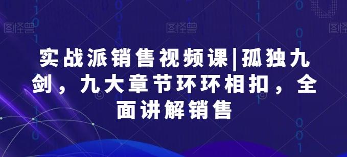 实战派销售视频课|孤独九剑，九大章节环环相扣，全面讲解销售-天韵资源网