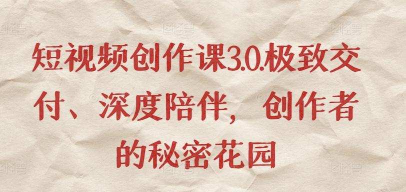 短视频创作课3.0.极致交付、深度陪伴，创作者的秘密花园-天韵资源网
