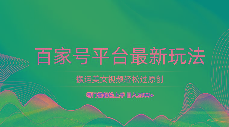 百家号平台搬运美女视频轻松过原创最新玩法，零门槛轻松上手，日入2000+ 可批量-天韵资源网