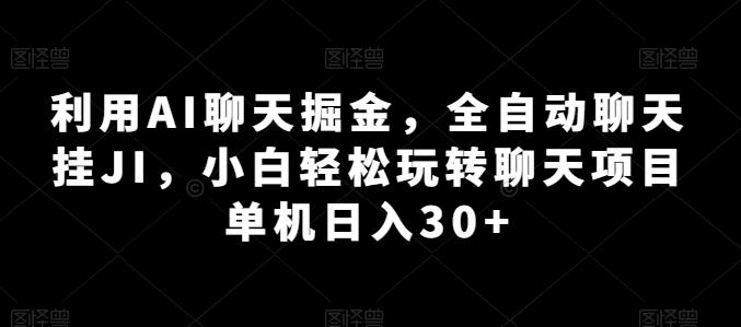 利用AI聊天掘金，全自动聊天挂JI，小白轻松玩转聊天项目 单机日入30+【揭秘】-天韵资源网