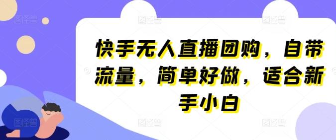 快手无人直播团购，自带流量，简单好做，适合新手小白【揭秘】-天韵资源网
