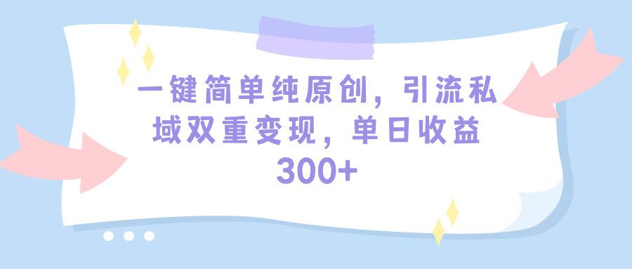 (9472期)一键简单纯原创，引流私域双重变现，单日收益300+(教程+素材)-天韵资源网