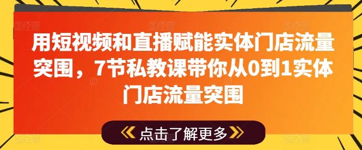 用短视频和直播赋能实体门店流量突围，7节私教课带你从0到1实体门店流量突围-天韵资源网