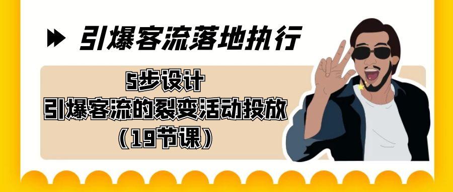 引爆-客流落地执行，5步设计引爆客流的裂变活动投放(19节课)-天韵资源网
