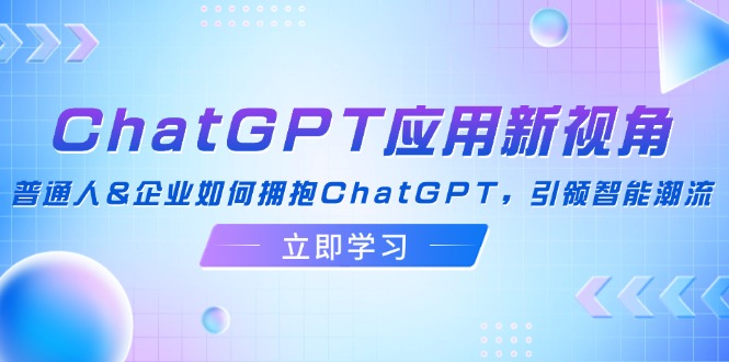 ChatGPT应用新视角：普通人&企业如何拥抱ChatGPT，引领智能潮流-天韵资源网