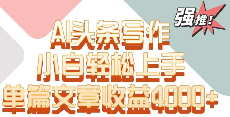 单片文章收益4000+！AI头条写作，小白轻松上手【揭秘】-天韵资源网