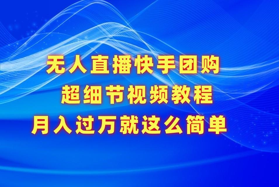 无人直播快手团购超细节视频教程，赢在细节月入过万真不是梦！-天韵资源网