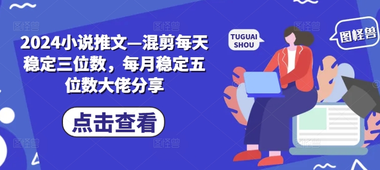 2024小说推文—混剪每天稳定三位数，每月稳定五位数大佬分享-天韵资源网