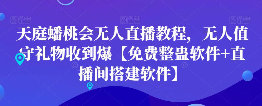 天庭蟠桃会无人直播教程，无人值守礼物收到爆【免费整蛊软件+直播间搭建软件】-天韵资源网