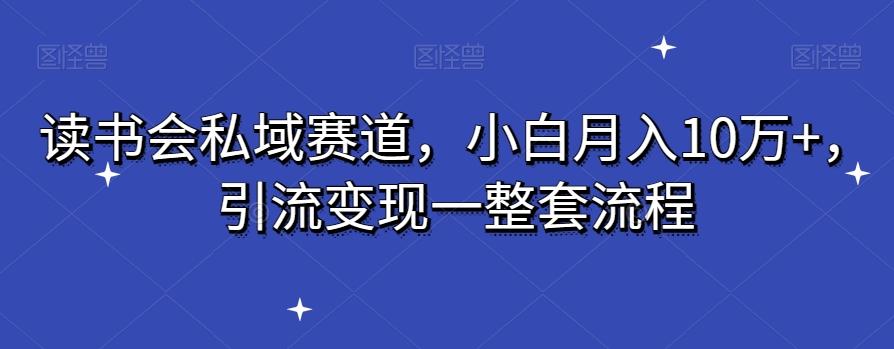 读书会私域赛道，小白月入10万+，引流变现一整套流程-天韵资源网