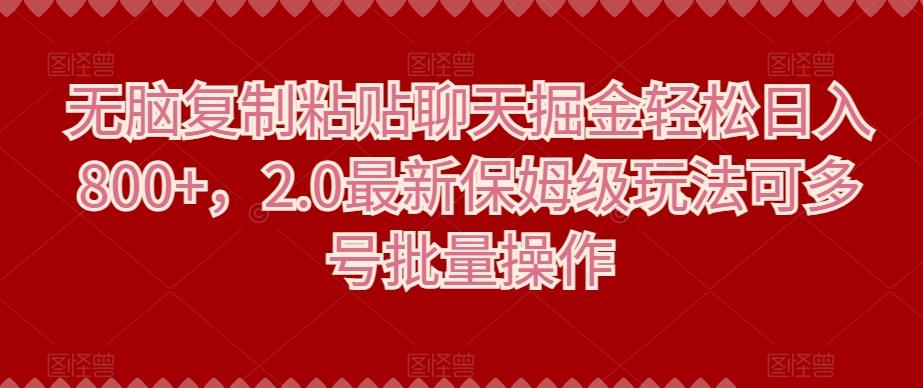 无脑复制粘贴聊天掘金轻松日入800+，2.0最新保姆级玩法可多号批量操作-天韵资源网