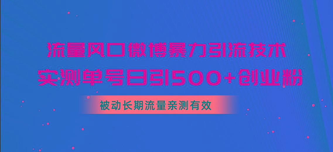 流量风口微博暴力引流技术，单号日引500+创业粉，被动长期流量-天韵资源网