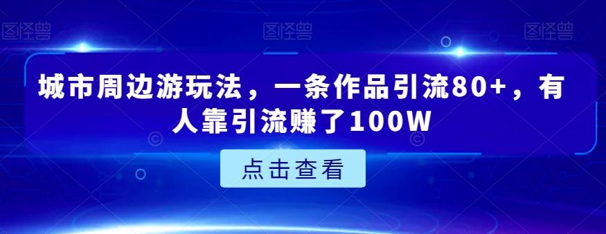 城市周边游玩法，一条作品引流80+，有人靠引流赚了100W【揭秘】-天韵资源网