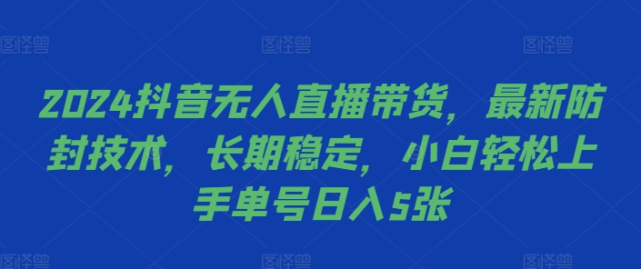 2024抖音无人直播带货，最新防封技术，长期稳定，小白轻松上手单号日入5张【揭秘】-天韵资源网