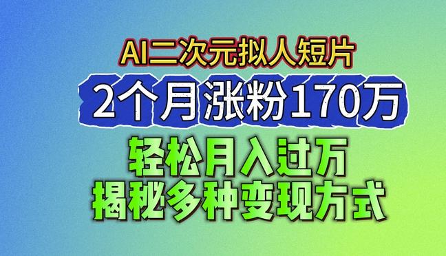 2024最新蓝海AI生成二次元拟人短片，2个月涨粉170万，揭秘多种变现方式【揭秘】-天韵资源网