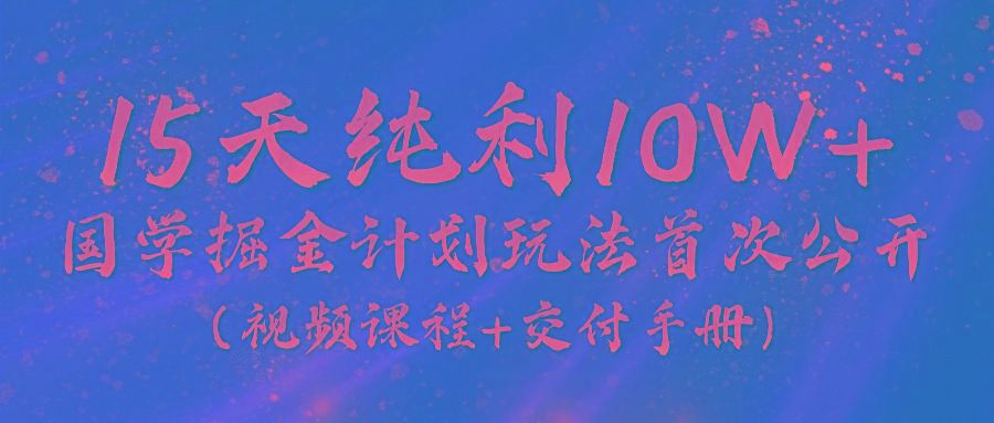 《国学掘金计划2024》实战教学视频，15天纯利10W+(视频课程+交付手册)-天韵资源网