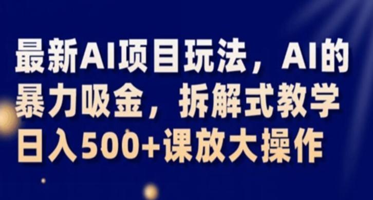 最新AI项目玩法，AI的暴力吸金，拆解式教学，日入500+课放大操作【揭秘】-天韵资源网