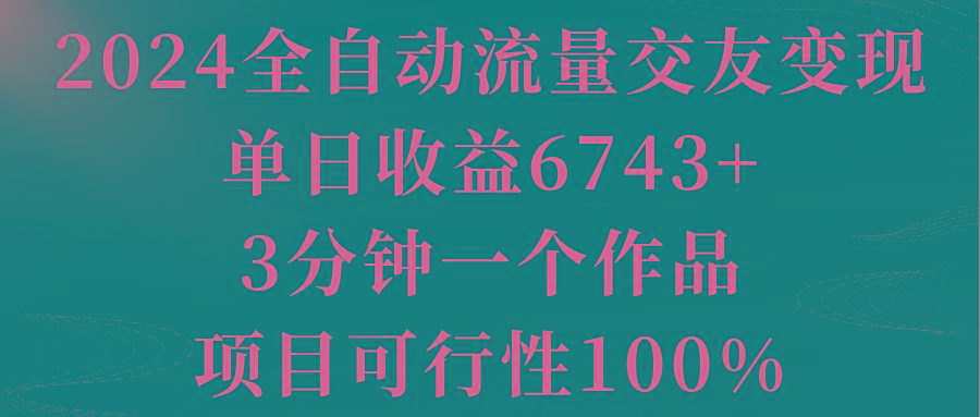 2024全自动流量交友变现，单日收益6743+，3分钟一个作品，项目可行性100%-天韵资源网