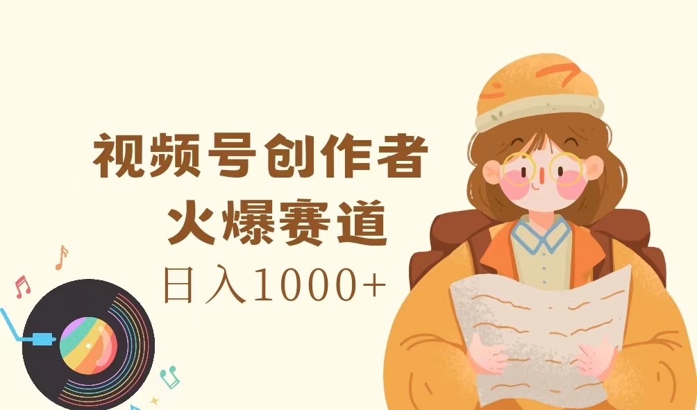 视频号创作者，火爆赛道，日入1000+-天韵资源网