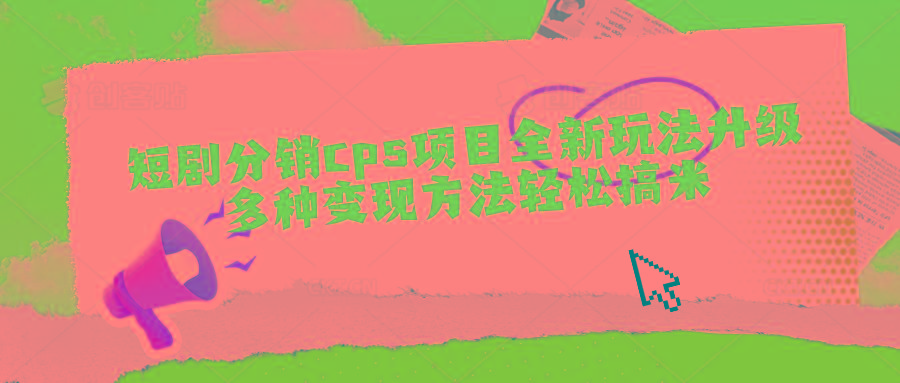 短剧分销cps项目全新玩法升级，多种变现方法轻松搞米-天韵资源网