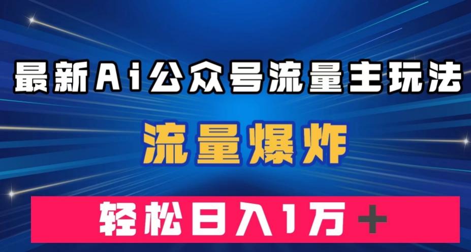 最新AI公众号流量主玩法，流量爆炸，轻松月入一万＋【揭秘】-天韵资源网