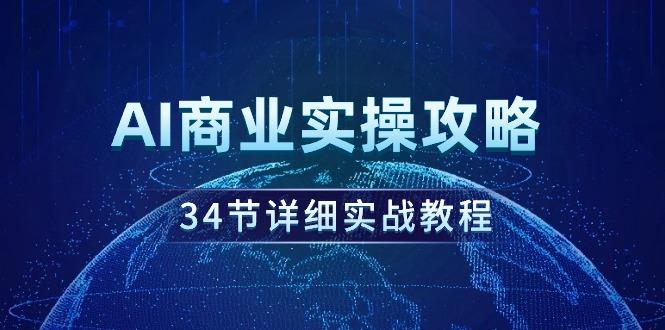 (9421期)AI商业实操攻略，34节详细实战教程！-天韵资源网