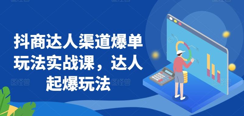 抖商达人渠道爆单玩法实战课，达人起爆玩法-天韵资源网