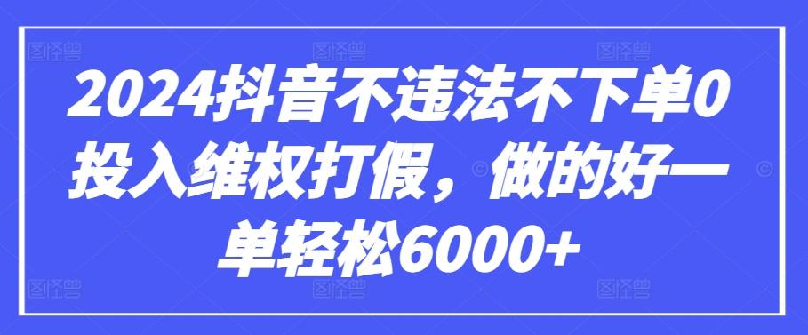 2024抖音不违法不下单0投入维权打假，做的好一单轻松6000+【仅揭秘】-天韵资源网