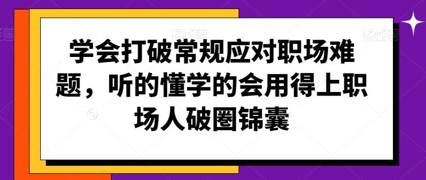 学会打破常规应对职场难题，听的懂学的会用得上职场人破圏锦囊-天韵资源网