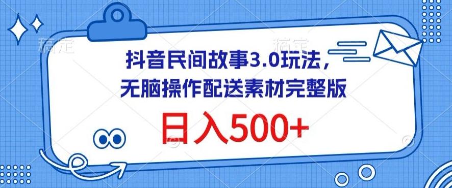 抖音民间故事3.0玩法，无脑操作，日入500+配送素材完整版【揭秘】-天韵资源网