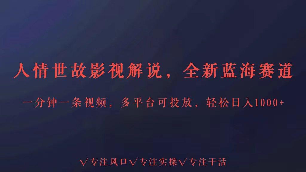 全新蓝海赛道人情世故解说，多平台投放轻松日入3000+-天韵资源网