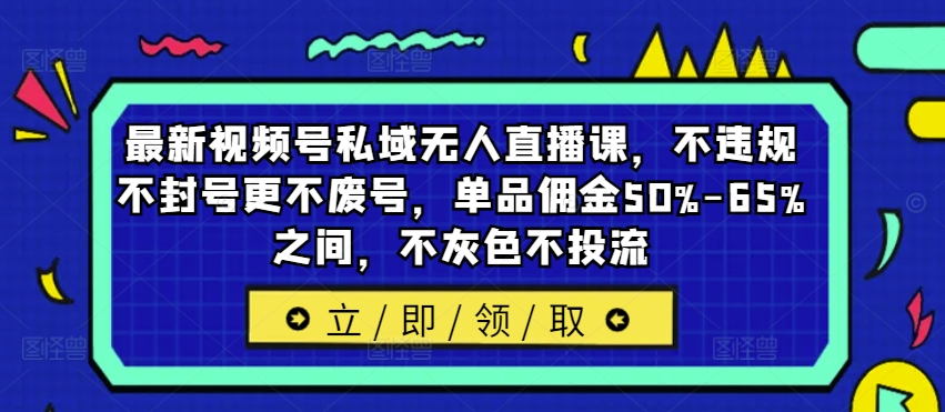最新视频号私域无人直播课，不违规不封号更不废号，单品佣金50%-65%之间，不灰色不投流-天韵资源网