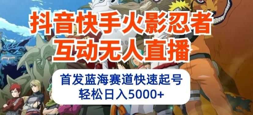 抖音快手火影忍者互动无人直播，首发蓝海赛道快速起号，轻松日入5000+【揭秘】-天韵资源网