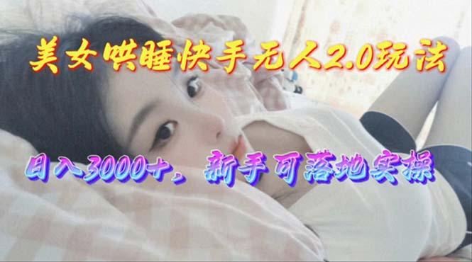 美女哄睡快手无人2.0赛道，日收3000+，新手可落地实操-天韵资源网