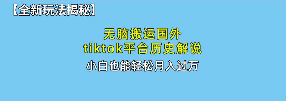 无脑搬运国外tiktok历史解说 无需剪辑，简单操作，轻松实现月入过万-天韵资源网