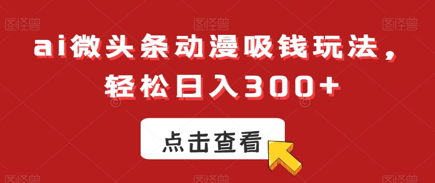 ai微头条动漫吸钱玩法，轻松日入300+【揭秘】-天韵资源网
