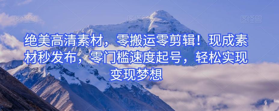 绝美高清素材，零搬运零剪辑！现成素材秒发布，零门槛速度起号，轻松实现变现梦想-天韵资源网