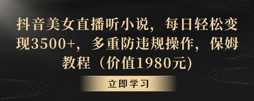 抖音美女直播听小说，每日轻松变现3500+，多重防违规操作，保姆教程(价值1980元)【揭秘】-天韵资源网