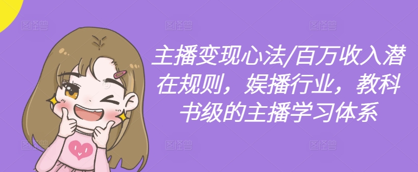主播变现心法/百万收入潜在规则，娱播行业，教科书级的主播学习体系-天韵资源网