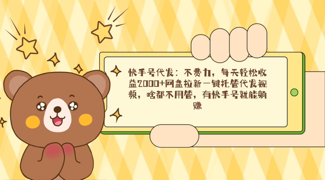 快手号代发：不费力，每天轻松收益2000+网盘拉新一键托管代发视频，啥都…-天韵资源网