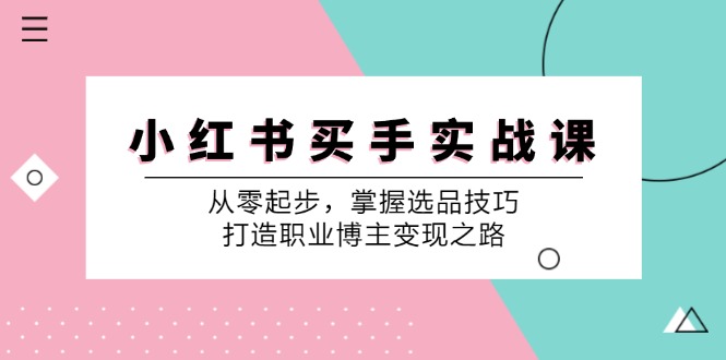小红书买手实战课：从零起步，掌握选品技巧，打造职业博主变现之路-天韵资源网