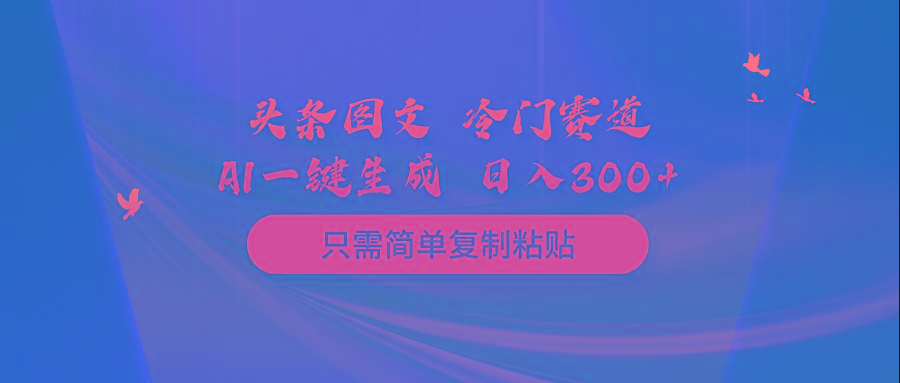 (10039期)头条图文 冷门赛道 只需简单复制粘贴 几分钟一条作品 日入300+-天韵资源网