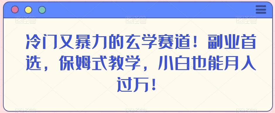 冷门又暴力的玄学赛道！副业首选，保姆式教学，小白也能月入过万！-天韵资源网
