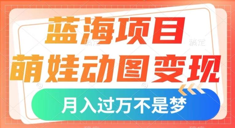 蓝海项目，萌娃动图变现，几分钟一个视频，小白也可直接入手，月入1w+【揭秘】-天韵资源网
